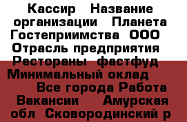 Кассир › Название организации ­ Планета Гостеприимства, ООО › Отрасль предприятия ­ Рестораны, фастфуд › Минимальный оклад ­ 35 000 - Все города Работа » Вакансии   . Амурская обл.,Сковородинский р-н